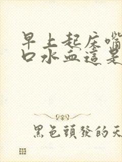 早上起床嘴里吐口水血这是怎么回事