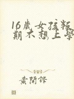 16岁女孩叛逆期不想上学怎么办