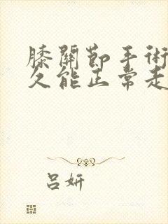 膝关节手术后多久能正常走路