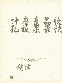 什么产品收缩毛孔效果最快