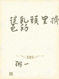 从乳头里挤出白色的