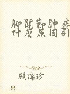 脚关节肿疼痛是什么原因引起的