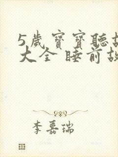 5岁宝宝听故事大全 睡前故事免费听