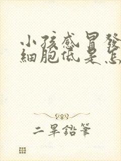 小孩感冒发烧白细胞低是怎么回事