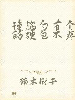 后脑勺有个凸起的硬包不疼不痒