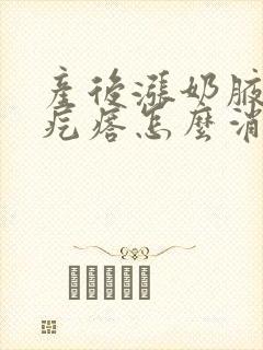 产后涨奶腋下有疙瘩怎么消除