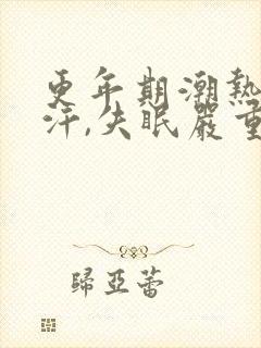 更年期潮热,盗汗,失眠严重怎么调理