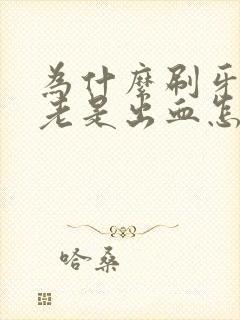 为什么刷牙牙龈老是出血怎么办