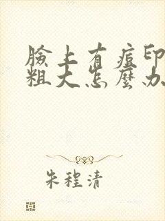 脸上有痘印毛孔粗大怎么办