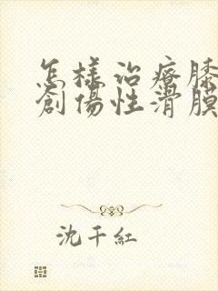 怎样治疗膝关节创伤性滑膜炎封面