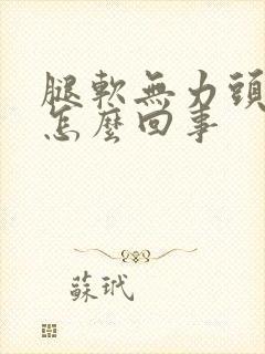 腿软无力头晕是怎么回事