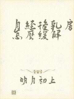 月经后乳房胀痛怎么缓解