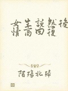 女生说然后呢高情商回复