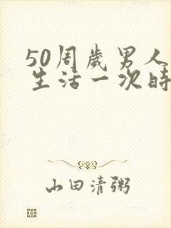 50周岁男人性生活一次时间多少正常
