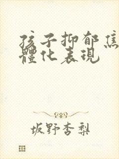 孩子抑郁焦虑躯体化表现