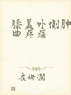 膝盖外侧肿胀弯曲疼痛