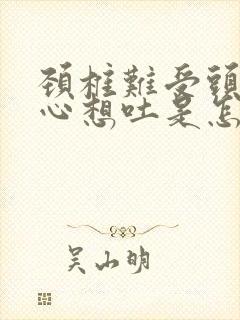 颈椎难受头晕恶心想吐是怎么回事