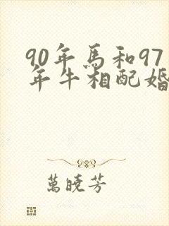 90年马和97年牛相配婚姻如何