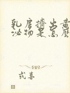 乳房挤出黄色分泌物是怎么回事呢?封面