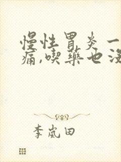 慢性胃炎一直疼痛,吃药也没用