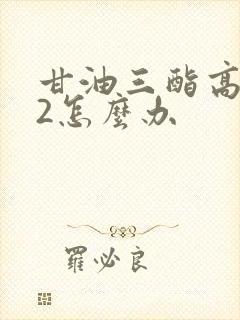 甘油三酯高8.2怎么办封面