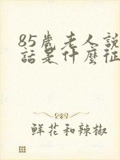 85岁老人说胡话是什么征兆