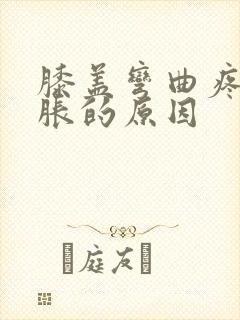 膝盖弯曲疼痛肿胀的原因