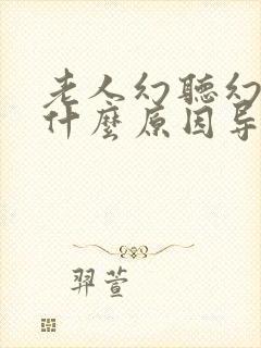 老人幻听幻觉是什么原因导致的