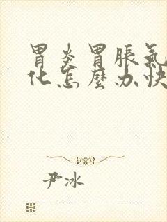 胃炎胃胀气不消化怎么办快速解决