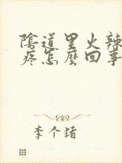 阴道里火辣辣的疼怎么回事