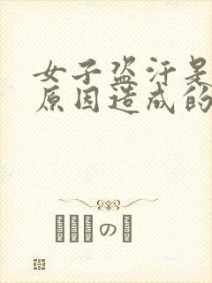 女子盗汗是什么原因造成的该怎么治疗