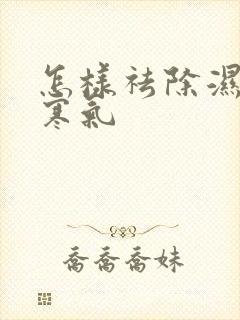 怎样祛除湿气和寒气