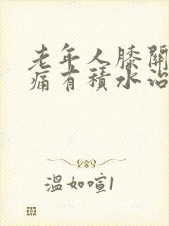 老年人膝关节肿痛有积水治疗方法