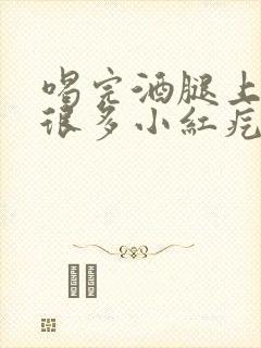 喝完酒腿上长了很多小红疙瘩