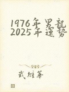 1976年男龙2025年运势