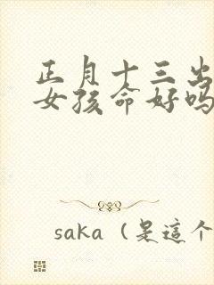 正月十三出生的女孩命好吗