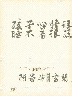 孩子心情很抑郁睡不着很焦虑怎么办