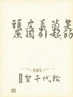 头皮真菌是什么原因引起的