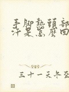 手脚热头部爱出汗是怎么回事啊