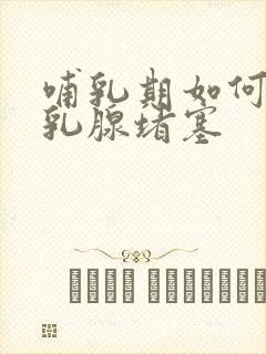 哺乳期如何疏通乳腺堵塞