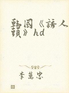 韩国《诱人的奶头》hd