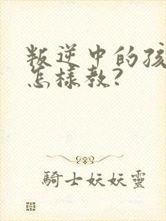 叛逆中的孩子要怎样教?封面