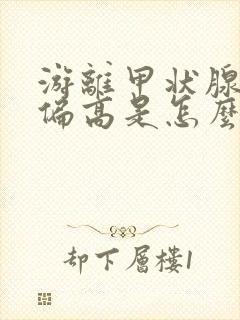 游离甲状腺素高偏高是怎么回事