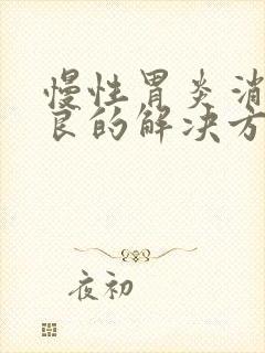 慢性胃炎消化不良的解决方法