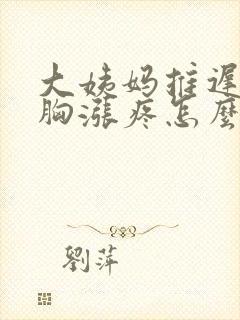 大姨妈推迟2天胸涨疼怎么回事