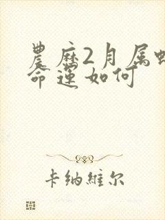 农历2月属蛇的命运如何