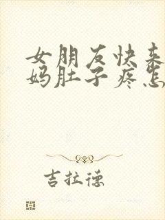 女朋友快来大姨妈肚子疼怎么办