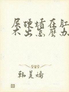 屎硬堵在肛门拉不出怎么办