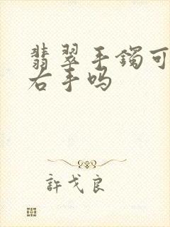 翡翠手镯可以带右手吗