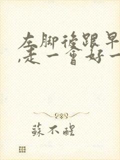 左脚后跟早上疼,走一会好一点怎么回事